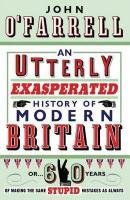 9780385616232: An Utterly Exasperated History of Modern Britain: or Sixty Years of Making the Same Stupid Mistakes as Always