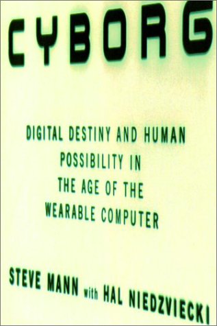 Stock image for Cyborg: Digital destiny and human possibility in the age of the wearable computer : the fascinating and true story of an inventor, a visionary and the world's first cyborg Mann, Steve and Niedzviecki, Hal for sale by Aragon Books Canada