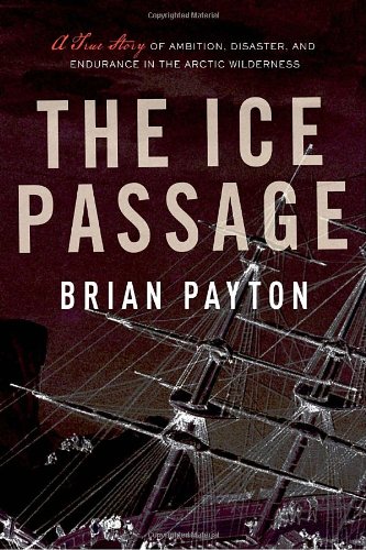 Stock image for The Ice Passage : A True Story of Ambition, Disaster, and Endurance in the Arctic Wilderness for sale by Better World Books