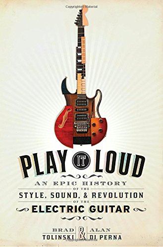 Stock image for Play It Loud: An Epic History of the Style, Sound, and Revolution of the Electric Guitar Tolinski, Brad; di Perna, Alan and Santana, Carlos for sale by Aragon Books Canada