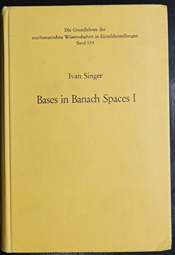 Bases in Banach spaces I (Die Grundlehren der mathematischen Wissenschaften in Einzeldarstellungen mit besonderer Berucksichtigung der Anwendungsgebiete Band 154) (9780387048338) by Ivan Singer