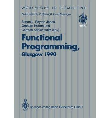 Functional Programming, Glasgow 1990: Proceedings of the 1990 Glasgow Workshop on Functional Programming 13-15 August 1990, Ullapool, Scotland (Workshops in Computing) (9780387196671) by Peyton Jones, Simon L.; Hutton, Graham