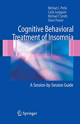Cognitive Behavioral Treatment of Insomnia: A Session-by-Session Guide (9780387222523) by Perlis, Michael L.; Jungquist, Carla; Smith, Michael T.; Posner, Donn