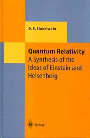 Quantum Relativity: A Synthesis of the Ideas of Einstein and Heisenberg (Texts & Monographs in Physics) (9780387570846) by David Ritz Finkelstein