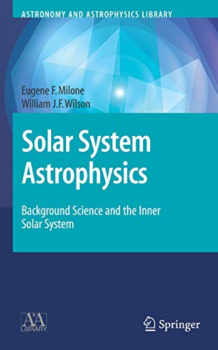 Solar System Astrophysics: Background Science and the Inner Solar System (Astronomy and Astrophysics Library) (v.1) (9780387731544) by Milone, Eugene F.; Wilson, William J.F.