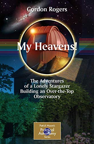 Stock image for My Heavens!: The Adventures of a Lonely Stargazer Building an Over-the-Top Observatory (Patrick Moore's Practical Astronomy Series) (The Patrick Moore Practical Astronomy Series) for sale by Chiron Media