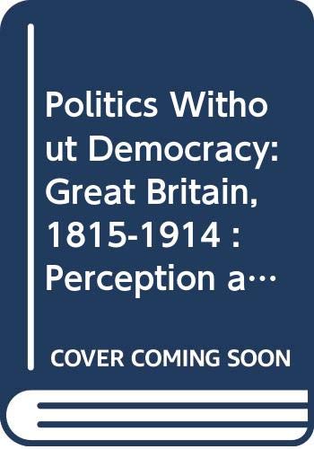 Beispielbild fr Politics Without Democracy: Great Britain, 1815-1914 : Perception and Preoccupation in British Government zum Verkauf von Wonder Book