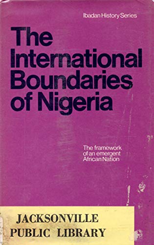 9780391000803: The International Boundaries of Nigeria, 1885-1960 : The Framework of an Emergent African Nation (Ibadan History Series)