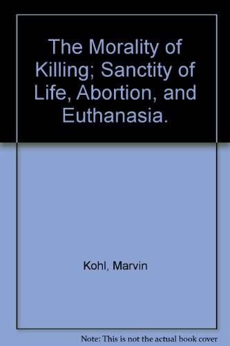 The Morality of Killing; Sanctity of Life, Abortion, and Euthanasia. (9780391001954) by Kohl, Marvin