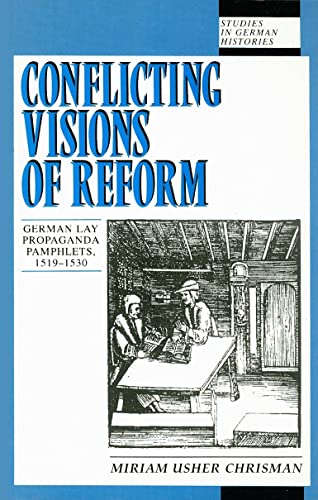 Conflicting Visions of Reform: German Lay Propaganda Pamphlets, 1519-1530 (Studies in German Hist...