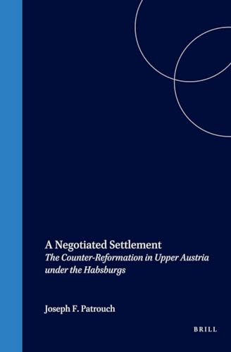 A Negotiated Settlement: The Counter-Reformation in Upper Austria Under the Habsburgs (Studies in Central European Histories) (9780391040991) by Patrouch, Joseph F