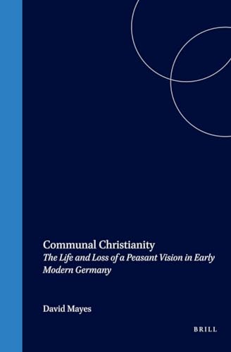 Communal Christianity: The Life and Loss of a Peasant Vision in Early Modern Germany (Studies in Central European Histories) (9780391042254) by Mayes, David