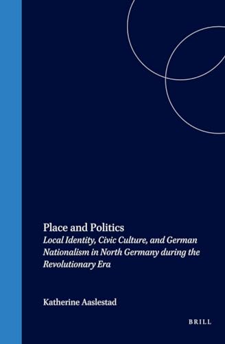 9780391042285: Place and Politics: Local Identity, Civic Culture, and German Nationalism in North Germany During the Revolutionary Era: 36 (Studies in Central European Histories, 36)