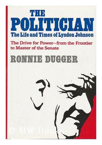 THE POLITICIAN The Life and Times of Lyndon Johnson the Drive for Power, from the Frontier to Master of the Senate - Dugger, Ronnie