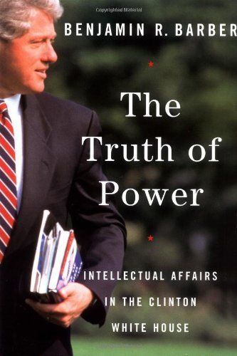 Truth Of Power, The: Intellectual Affairs In The Clinton White House - Barber, Benjamin R.