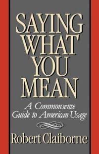 Imagen de archivo de Saying What You Mean: A Commonsense Guide to American Usage a la venta por boyerbooks