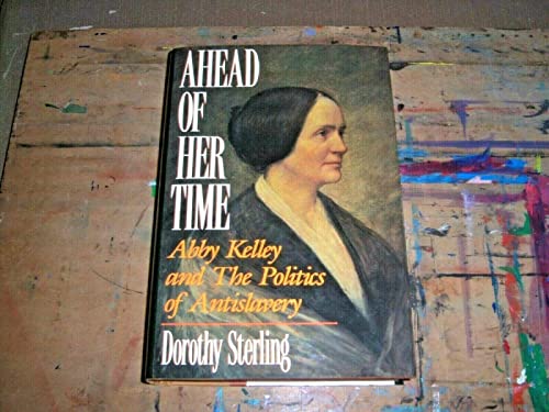 Ahead of Her Time; Abby Kelley and The Politics of Anti-slavery - Sterling, Dorothy