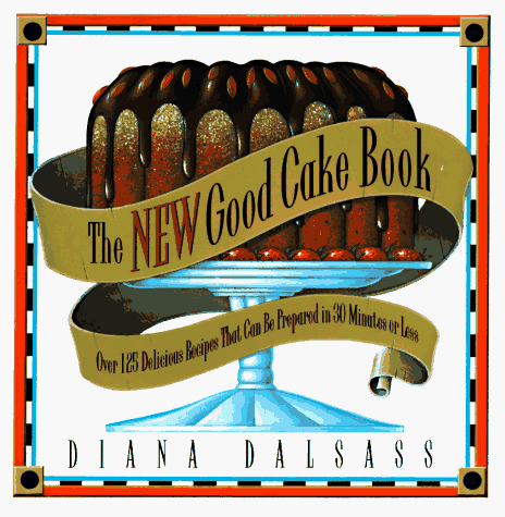 The New Good Cake Book: Over 125 Delicious Recipes That Can Be Prepared in 30 Minutes or Less