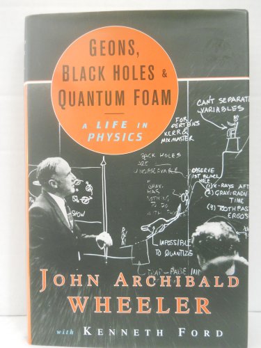 Geons, Black Holes, and Quantum Foam: A Life in Physics - Ford, Kenneth; Wheeler, John Archibald