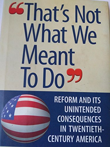 Beispielbild fr That's Not What We Meant to Do: Reform and Its Unintended Consequences in the Twentieth Century zum Verkauf von Wonder Book