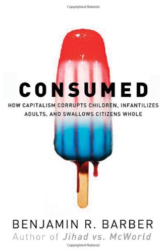 Stock image for Consumed: How Markets Corrupt Children, Infantilize Adults, and Swallow Citizens Whole for sale by Open Books