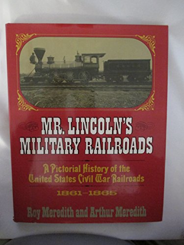 MR. LINCOLN'S MILITARY RAILROADS: A PICTORIAL HISTORY OF UNITED STATES CIVIL WAR RAILROADS.