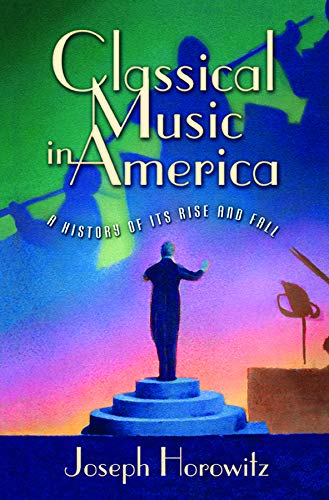 9780393057171: Classical Music in America: A History of Its Rise and Fall