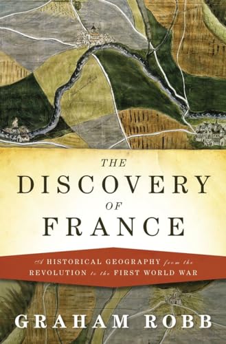 The Discovery of France A Historical Geography from the Revolution to the First World War