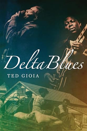 Delta Blues: The Life and Times of the Mississippi Masters Who Revolutionized American Music - Gioia, Ted