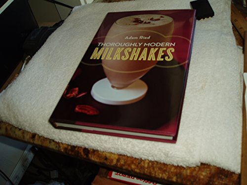 Thoroughly Modern Milkshakes: 100 Classic and Contemporary Recipes