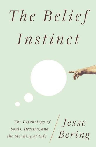 The Belief Instinct: The Psychology of Souls, Destiny, and the Meaning of Life - Bering, Jesse