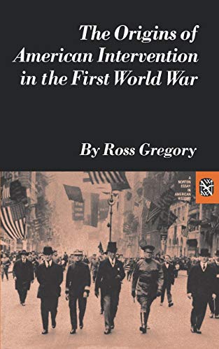 Origins of American Intervention in the First World War (Norton Essays in American History) (9780393099805) by Ross Gregory