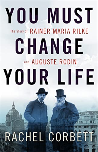 Beispielbild fr You Must Change Your Life: The Story of Rainer Maria Rilke and Auguste Rodin zum Verkauf von Dream Books Co.