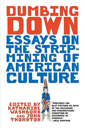 Beispielbild fr Dumbing Down : Essays on the Strip-Mining of American Culture zum Verkauf von Better World Books