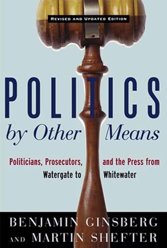 Politics by Other Means: Politicians, Prosecutors, and the Press from Watergate to Whitewater (9780393318777) by Ginsberg, Benjamin;Shefter, Martin