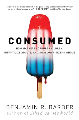 Stock image for Consumed: How Markets Corrupt Children, Infantilize Adults, and Swallow Citizens Whole for sale by SecondSale