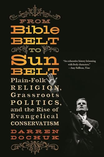 From Bible Belt to Sunbelt: Plain-Folk Religion, Grassroots Politics, and the Rise of Evangelical...