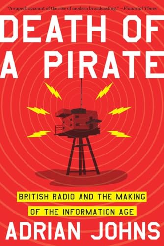 Death of a Pirate: British Radio and the Making of the Information Age - Johns, Adrian