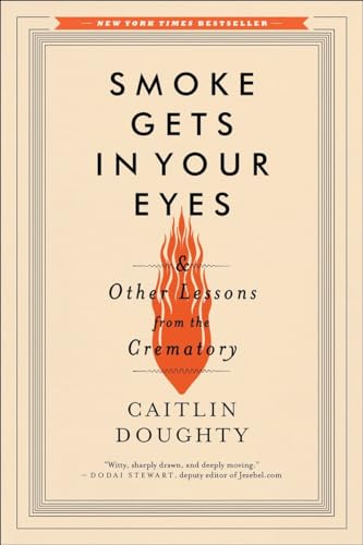 Smoke Gets in Your Eyes: And Other Lessons from the Crematory - Caitlin Doughty