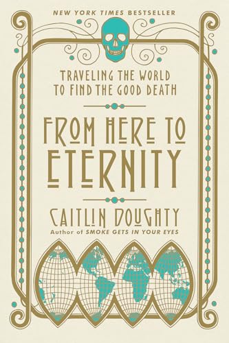 Beispielbild fr From Here to Eternity: Traveling the World to Find the Good Death zum Verkauf von BooksRun