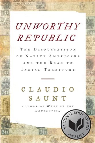 Unworthy Republic: The Dispossession of Native Americans and the Road to Indian Territory - Saunt, Claudio