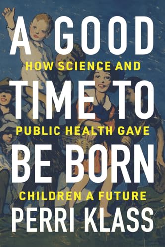 Stock image for A Good Time to Be Born : How Science and Public Health Gave Children a Future for sale by Better World Books
