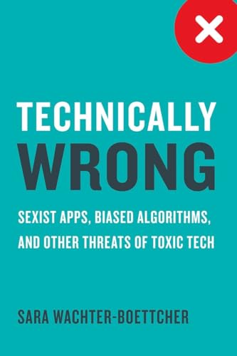 9780393634631: Technically Wrong: Sexist Apps, Biased Algorithms, and Other Threats of Toxic Tech