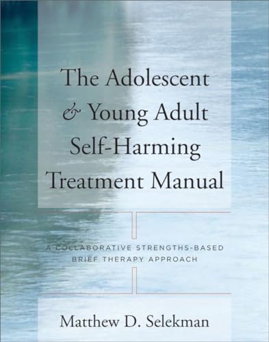 Stock image for The Adolescent & Young Adult Self-Harming Treatment Manual: A Collaborative Strengths-Based Brief Therapy Approach for sale by -OnTimeBooks-