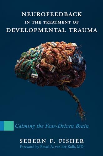 9780393707861: Neurofeedback in the Treatment of Developmental Trauma: Calming the Fear-Driven Brain