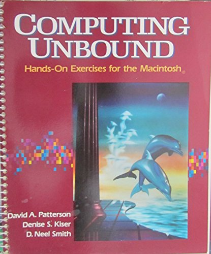 Computing Unbound: Hands-On-Exercises for the Macintosh With Two Optional Exercises for the IBM Pc/With Disk (9780393956689) by Patterson, David A.; Kiser, Denise S.; Smith, D. Neel