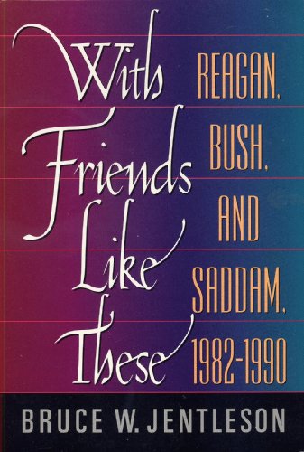 With Friends Like These : Reagan, Bush and Saddam, 1982-1990