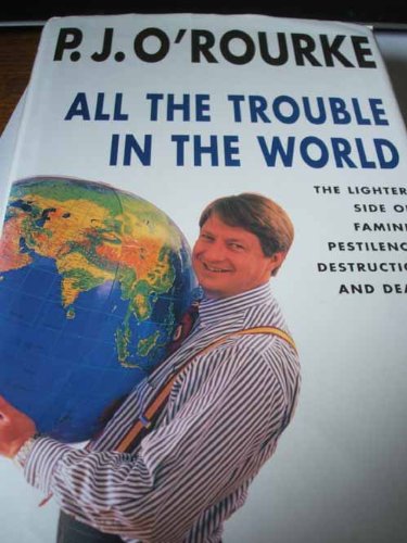 Imagen de archivo de All the Trouble in the World : The Lighter Side of Overpopulation, Famine, Plague, Ecological Disaster, Ethnic Hatred and Poverty a la venta por Better World Books