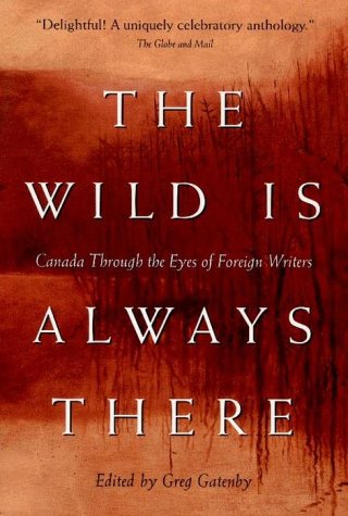 Imagen de archivo de The Wild Is Always There : Canada Through The Eyes Of Foreign Writers a la venta por M. W. Cramer Rare and Out Of Print Books