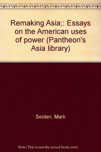 Remaking Asia: Essays on the American Uses of Power